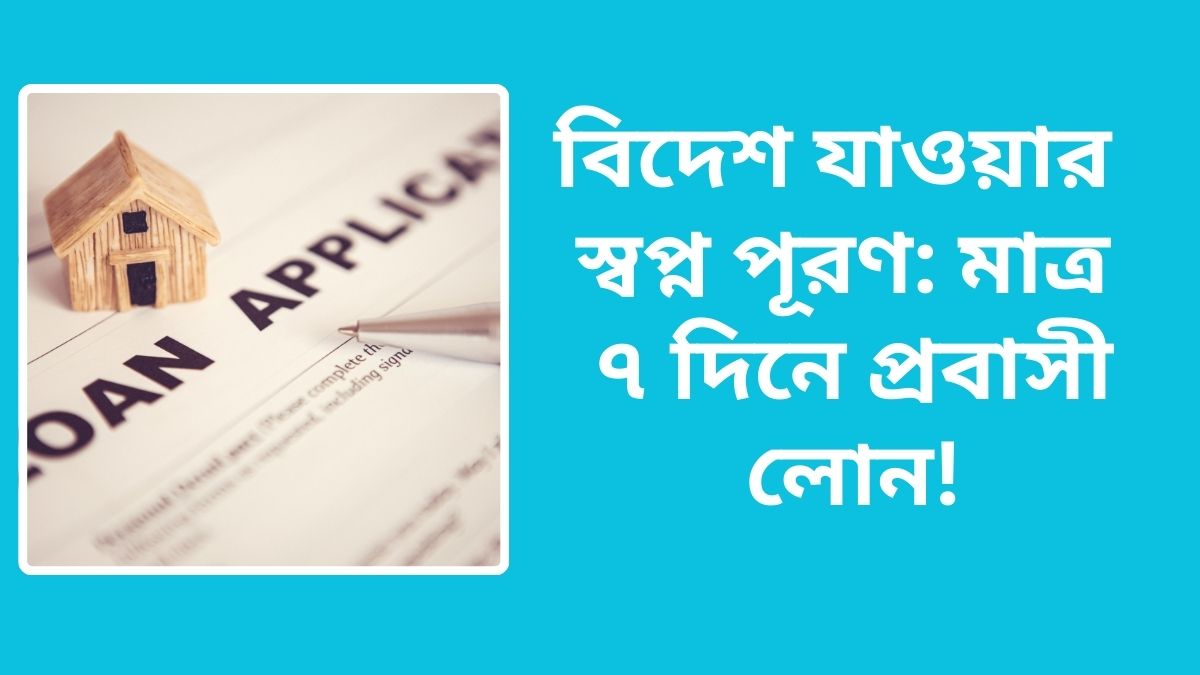 বিদেশ যাওয়ার স্বপ্ন পূরণ: মাত্র ৭ দিনে প্রবাসী লোন!