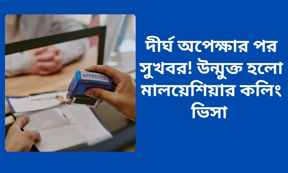 দীর্ঘ অপেক্ষার পর সুখবর! উন্মুক্ত হলো মালয়েশিয়ার কলিং ভিসা