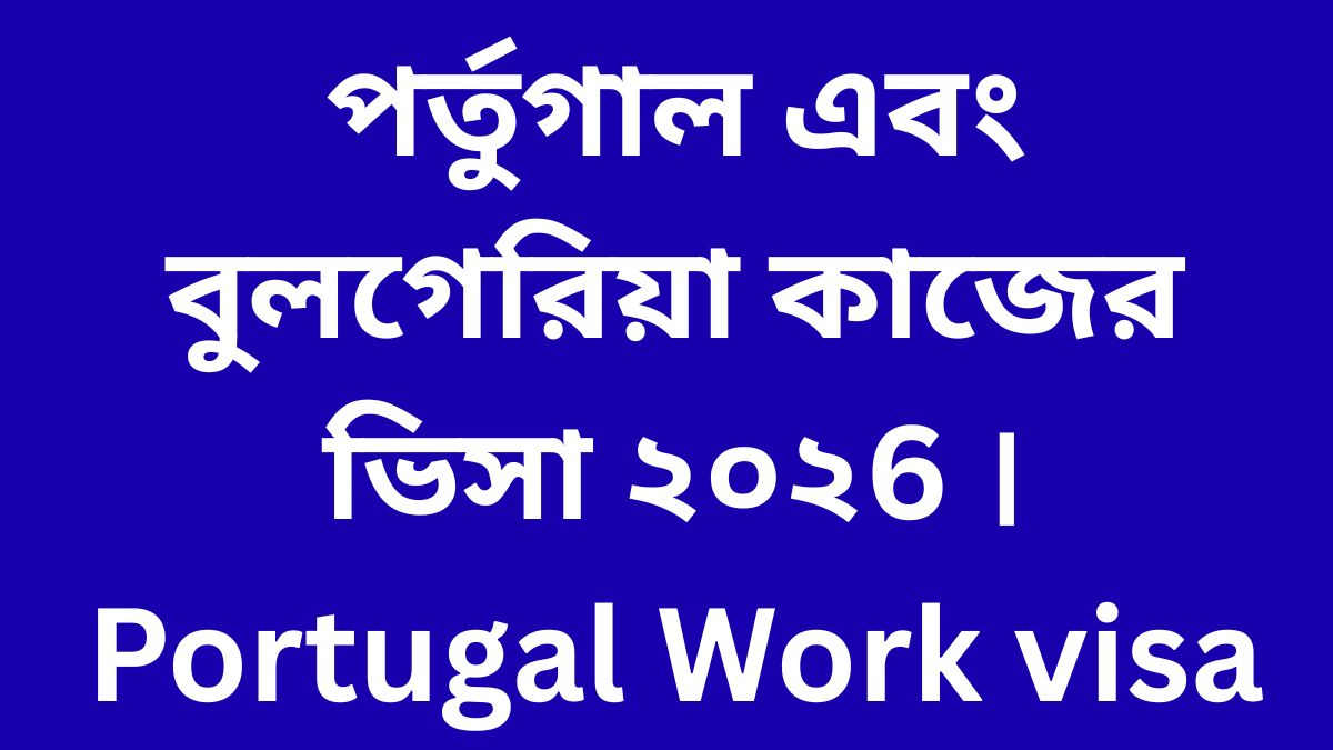 পর্তুগাল এবং বুলগেরিয়া কাজের ভিসা ২০২6 । Portugal Work visa । Bulgaria Work Visa । Work Permit 2026